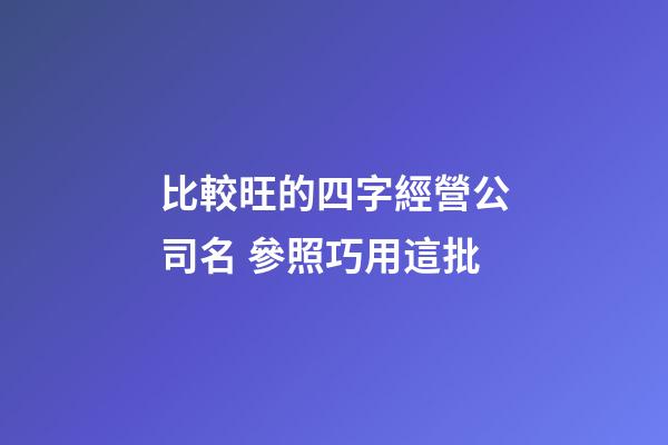 比較旺的四字經營公司名 參照巧用這批-第1張-公司起名-玄機派